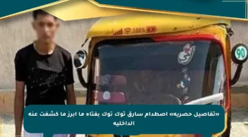 «تفاصيل حصرية» اصطدام سارق توك توك بفتاة ما أبرز ما كشفت عنه الداخلية